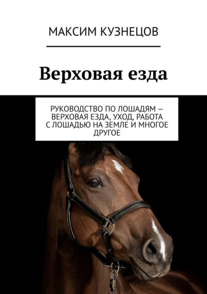 Обложка книги Верховая езда. Руководство по лошадям – верховая езда, уход, работа с лошадью на земле и многое другое, Максим Кузнецов