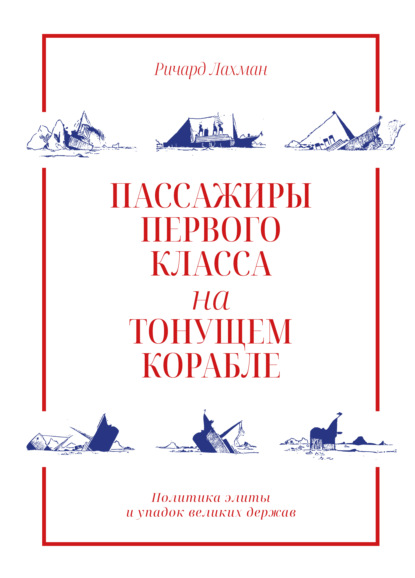 Пассажиры первого класса на тонущем корабле. Политика элиты и упадок великих держав (Ричард Лахман). 2020г. 