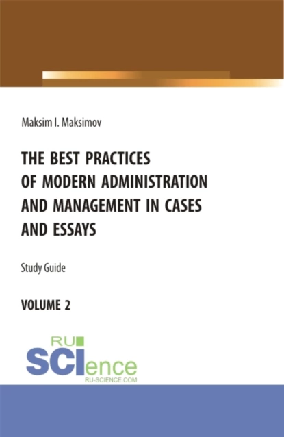 Обложка книги The best practices of modern administration and management in cases and essays.volume 2. (Аспирантура, Бакалавриат, Магистратура). Учебное пособие., Максим Игоревич Максимов