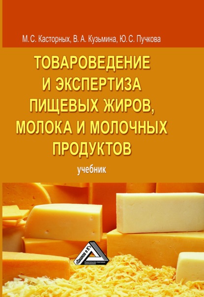 Товароведение и экспертиза пищевых жиров, молока и молочных продуктов (М. С. Касторных). 2018г. 