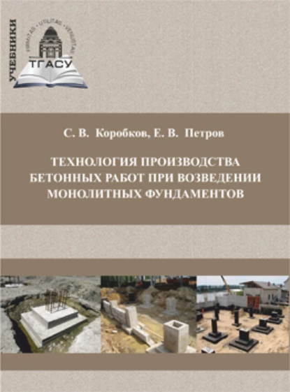 Обложка книги Технология производства бетонных работ при возведении монолитных фундаментов, С. В. Коробков