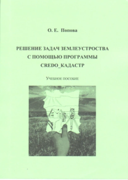 Обложка книги Решение задач землеустройства с помощью программы CREDO_КАДАСТР, О. Е. Попова