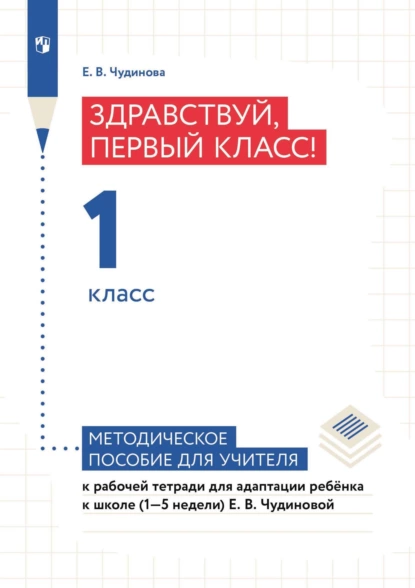 Обложка книги Здравствуй, первый класс! 1 класс. Методическое пособие для учителя к рабочей тетради для адаптации ребёнка в школе (1–5 недели) Е. В. Чудиновой, Е. В. Чудинова