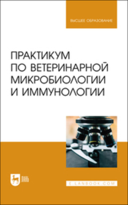 Практикум по ветеринарной микробиологии и иммунологии. Учебное пособие для вузов (Д. И. Скородумов). 2022г. 