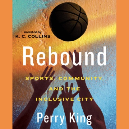 Rebound - Sports, Community, and the Inclusive City (Unabridged) - Perry King