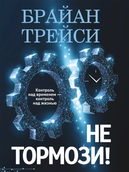 Обложка книги Не тормози! Контроль над временем – контроль над жизнью, Брайан Трейси