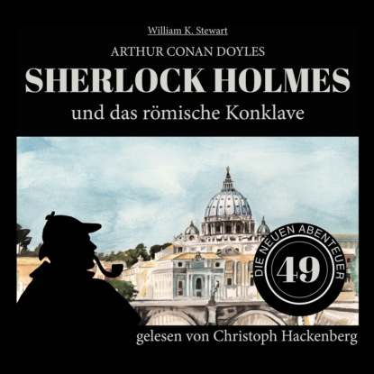 Sherlock Holmes und das römische Konklave - Die neuen Abenteuer, Folge 49 (Ungekürzt) - Sir Arthur Conan Doyle