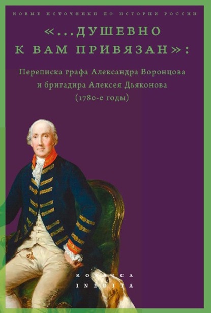 «…душевно к вам привязан». Переписка графа Александра Воронцова и бригадира Алексея Дьяконова (1780-е годы)