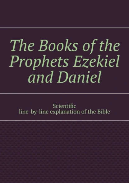 Обложка книги The Books of the Prophets Ezekiel and Daniel. Scientific line-by-line explanation of the Bible, Andrey Tikhomirov