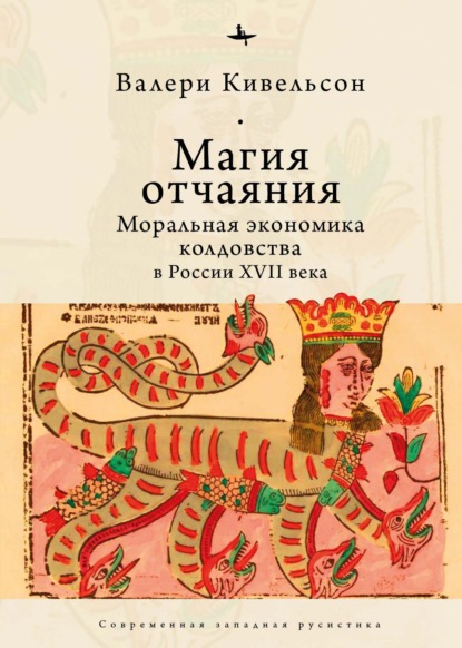 Магия отчаяния. Моральная экономика колдовства в России XVII века (Валери Кивельсон). 2013г. 