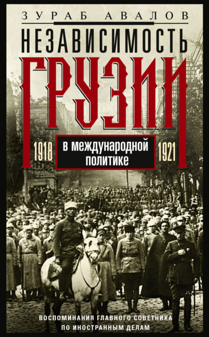 Независимость Грузии в международной политике 1918-1921 гг. Воспоминания главного советника по иностранным делам