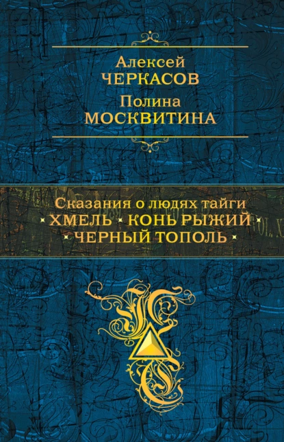 Обложка книги Сказания о людях тайги: Хмель. Конь Рыжий. Черный тополь, Алексей Черкасов