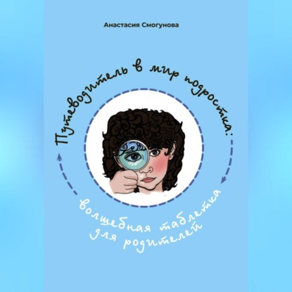 Путешествие в мир подростка:волшебная таблетка для родителей - Анастасия Александровна Смогунова