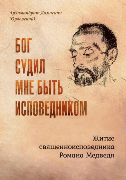 Бог судил мне быть исповедником. Житие священноисповедника Романа Медведя (архимандрит Дамаскин (Орловский)). 2023г. 