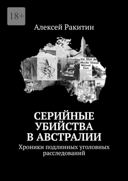 Обложка книги Серийные убийства в Австралии. Хроники подлинных уголовных расследований, Алексей Ракитин