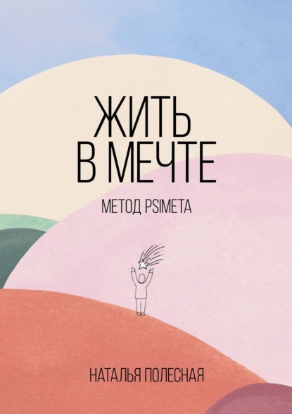 Жить в мечте: метод PSIMETA (Наталья Полесная). 