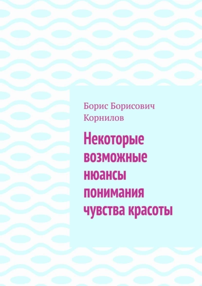 Обложка книги Некоторые возможные нюансы понимания чувства красоты, Борис Борисович Корнилов