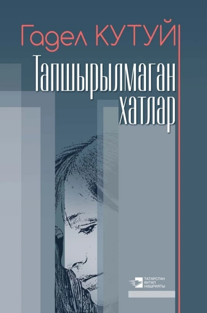 Обложка книги Тапшырылмаган хатлар / Неотосланные письма (на татарском языке), Адель Кутуй