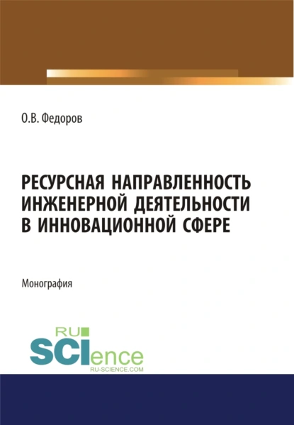 Обложка книги Ресурсная направленность инженерной деятельности в инновационной сфере. (Аспирантура, Бакалавриат, Магистратура). Монография., Олег Васильевич Федоров