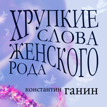 Аудиокнига Константин Михайлович Ганин - Хрупкие слова женского рода