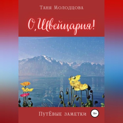 О, Швейцария! ПутЁвые заметки (Таня Молодцова). 2022г. 