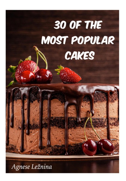30 of most popular cakes (Agnese Ležnina). 2023г. 