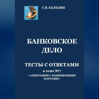 Аудиокнига Сергей Каледин - Банковское дело. Тесты с ответами к теме №7 «Операции с банковскими картами»