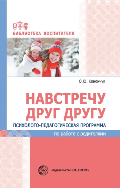 Навстречу друг другу. Психолого-педагогическая программа по работе с родителями (О. Ю. Конончук). 2019г. 