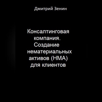 Аудиокнига Дмитрий Валерьевич Зенин - Консалтинговая компания. Создание нематериальных активов (НМА) для клиентов