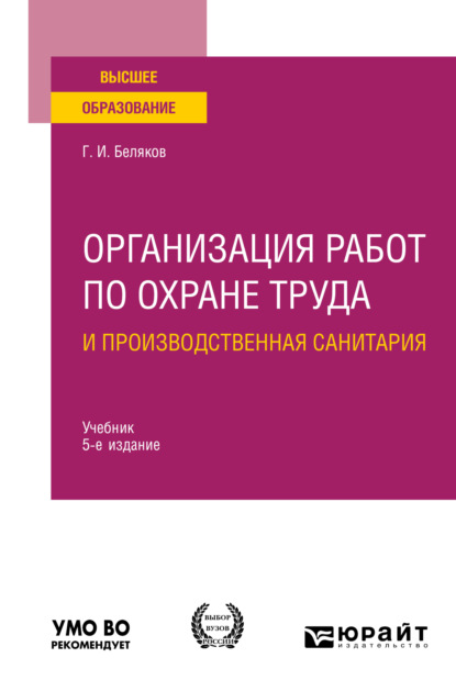 Организация работ по охране труда и производственная санитария 5-е изд., пер. и доп. Учебник для вузов (Геннадий Иванович Беляков). 2023г. 