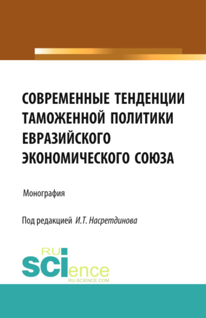 Современные тенденции таможенной политики Евразийского экономического союза. (Бакалавриат). Монография - Ильдар Талифович Насретдинов