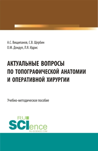 Обложка книги Актуальные вопросы по топографической анатомии и оперативной хирургии. (Бакалавриат, Магистратура, Ординатура). Учебно-методическое пособие., Артем Сергеевич Вищипанов