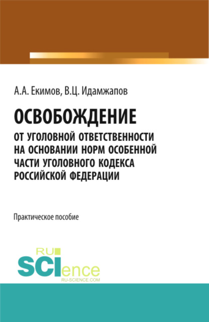 Освобождение от уголовной ответственности на основании норм Особенной части Уголовного кодекса Российской Федерации: научно - практическое исследование. (Бакалавриат). Практическое пособие. - Алексей Александрович Екимов