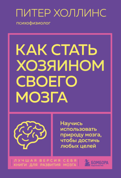 Как стать хозяином своего мозга. Научись использовать природу мозга, чтобы достичь любых целей (Питер Холлинс). 2020г. 