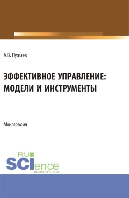 Эффективное управление: модели и инструменты. (Аспирантура, Бакалавриат, Магистратура). Монография.