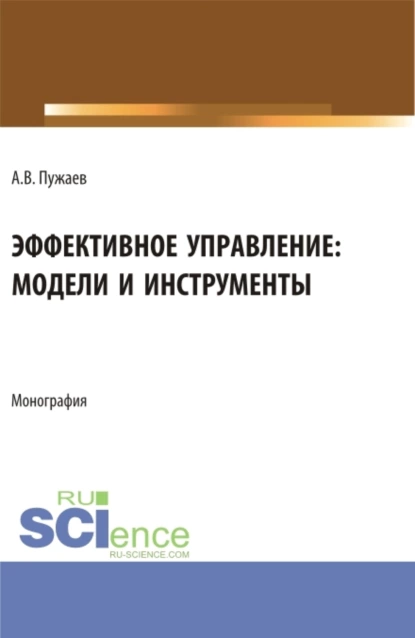 Обложка книги Эффективное управление: модели и инструменты. (Аспирантура, Бакалавриат, Магистратура). Монография., Александр Васильевич Пужаев