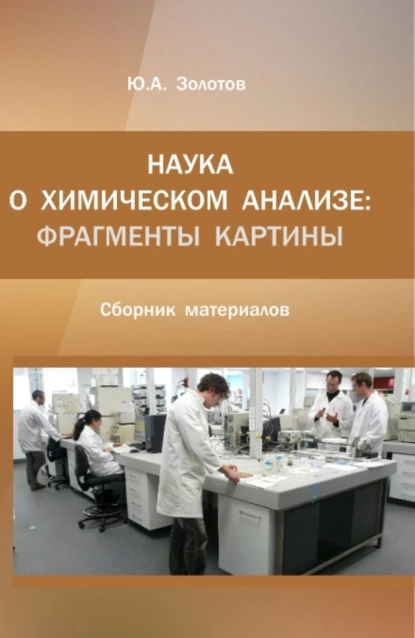 Обложка книги Наука о химическом анализе: фрагменты картины. (Аспирантура, Магистратура). Монография., Юрий Александрович Золотов