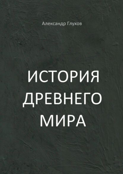 Обложка книги История Древнего мира. Учебное пособие, Александр Глухов