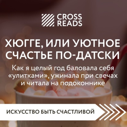 Аудиокнига Саммари книги «Хюгге, или Уютное счастье по-датски. Как я целый год баловала себя „улитками“, ужинала при свечах и читала на подоконнике» ISBN 978-5-04-188523-6