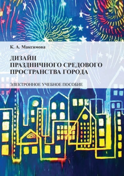 Обложка книги Дизайн праздничного средового пространства города, К. А. Максимова