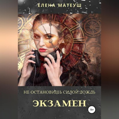 Аудиокнига Елена Матеуш - Не остановишь силой дождь. Экзамен