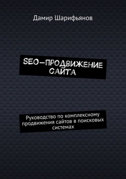 SEO-продвижение сайта. Руководство по комплексному продвижению сайтов в поисковых системах - Дамир Шарифьянов