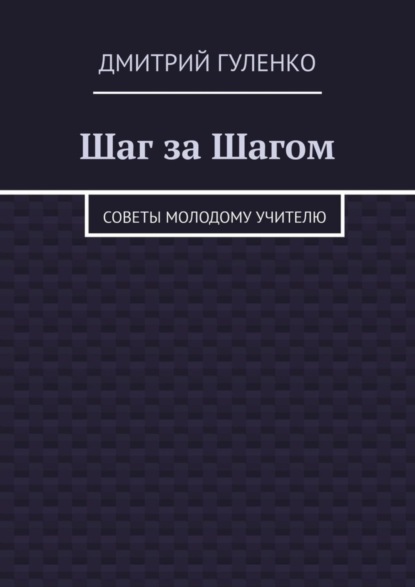 Шаг за Шагом. Советы молодому учителю - Дмитрий Гуленко