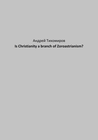 Is Christianity a branch of Zoroastrianism? (Андрей Тихомиров). 2023г. 