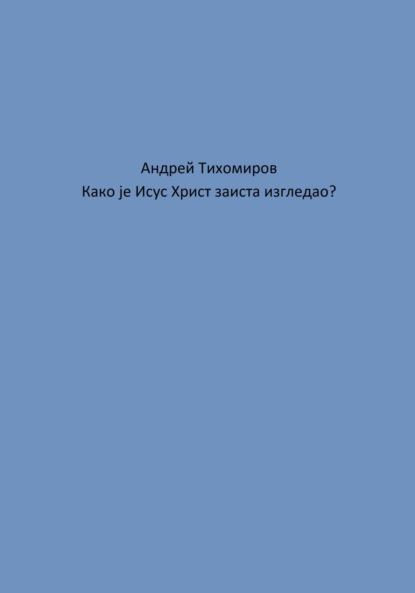 Како је Исус Христ заиста изгледао? (Андрей Тихомиров). 2023г. 