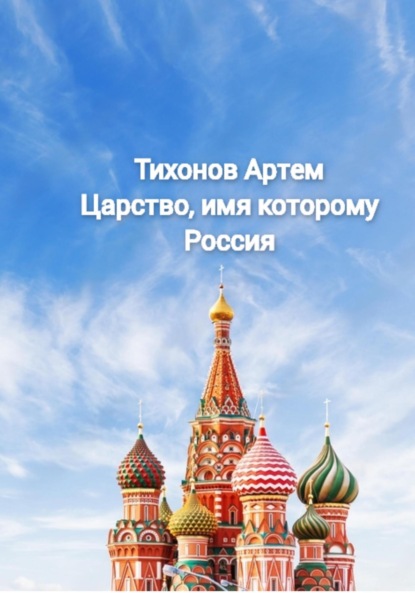 Царство, имя которому Россия (Артем Алексеевич Тихонов). 2023г. 