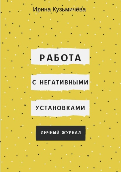 Работа с негативными установками. Личный журнал (Ирина Кузьмичёва). 2023г. 