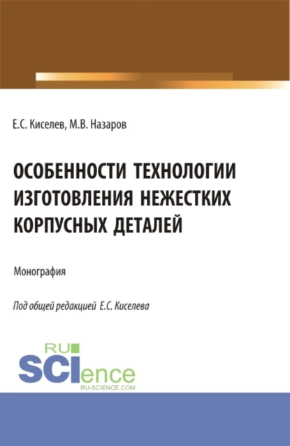 Обложка книги Особенности технологии изготовления нежестких корпусных деталей. (Аспирантура). Монография., Евгений Степанович Киселев