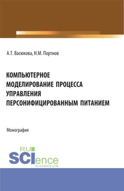 Обложка книги Компьютерное моделирование процесса управления персонифицированным питанием. (Аспирантура, Бакалавриат, Магистратура). Монография., Анна Тимофеевна Васюкова