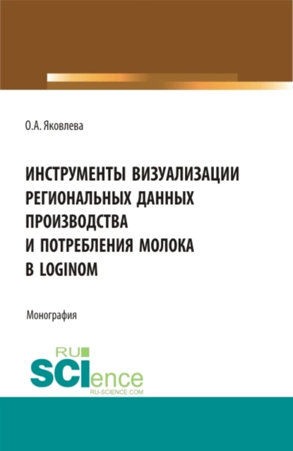 Обложка книги Инструменты визуализации региональных данных производства и потребления молока в Loginom. (Бакалавриат, Магистратура). Монография., Ольга Анатольевна Яковлева